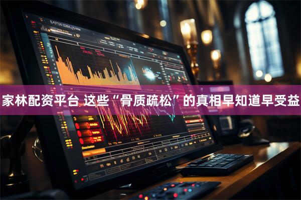家林配资平台 这些“骨质疏松”的真相早知道早受益