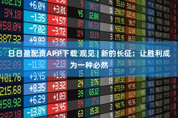 日日盈配资APP下载 观见 | 新的长征：让胜利成为一种必然